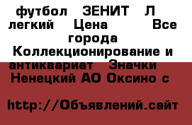 1.1) футбол : ЗЕНИТ  “Л“  (легкий) › Цена ­ 249 - Все города Коллекционирование и антиквариат » Значки   . Ненецкий АО,Оксино с.